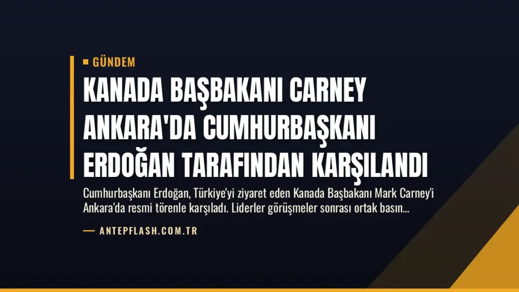 Kanada Başbakanı Carney Ankara'da Cumhurbaşkanı Erdoğan Tarafından Karşılandı