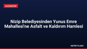 Nizip Belediyesinden Yunus Emre Mahallesi’ne Asfalt ve Kaldırım Hamlesi