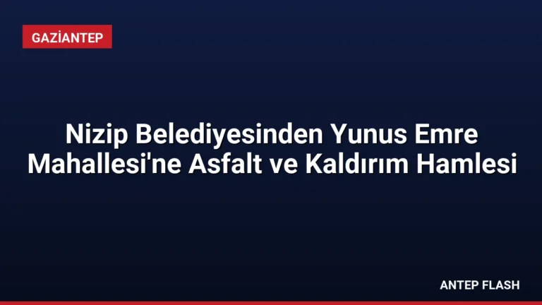 Nizip Belediyesinden Yunus Emre Mahallesi’ne Asfalt ve Kaldırım Hamlesi