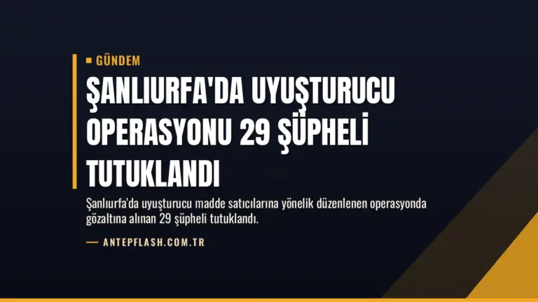 Şanlıurfa’da Uyuşturucu Operasyonu 29 Şüpheli Tutuklandı