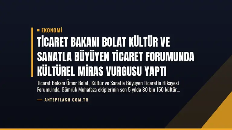 Ticaret Bakanı Bolat Kültür ve Sanatla Büyüyen Ticaret Forumunda Kültürel Miras Vurgusu Yaptı