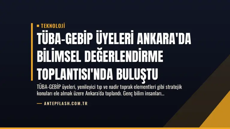TÜBA-GEBİP Üyeleri Ankara'da Bilimsel Değerlendirme Toplantısı'nda Buluştu