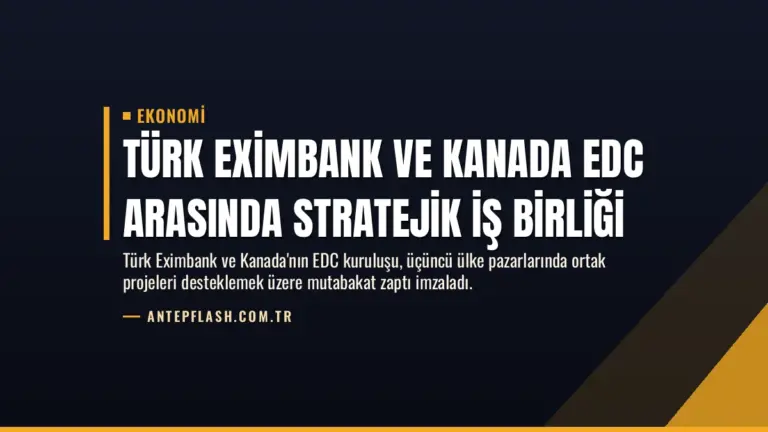 Türk Eximbank ve Kanada EDC Arasında Stratejik İş Birliği