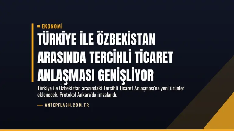 Türkiye ile Özbekistan Arasında Tercihli Ticaret Anlaşması Genişliyor