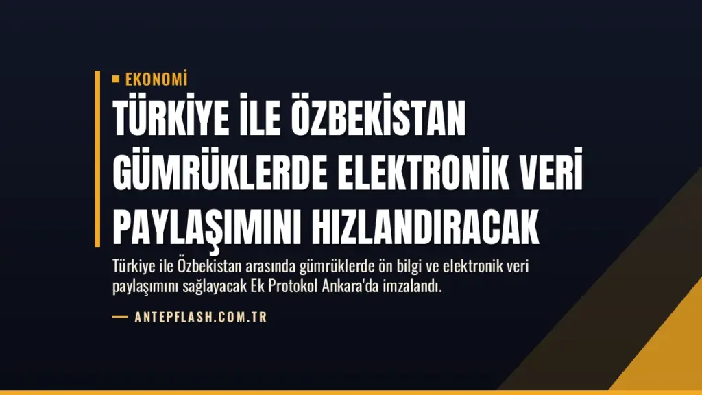 Türkiye ile Özbekistan Gümrüklerde Elektronik Veri Paylaşımını Hızlandıracak