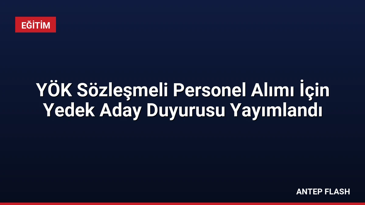 YÖK Sözleşmeli Personel Alımı İçin Yedek Aday Duyurusu Yayımlandı